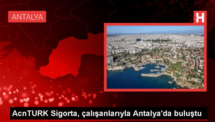 AcnTURK Sigorta Çalışanları Antalya’da Bir Araya Geldi