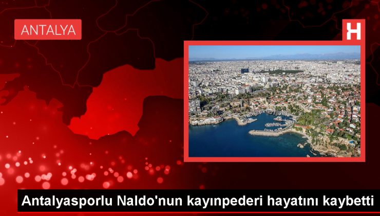 Bitexen Antalyaspor’un stoperi Naldo’nun kayınpederi hayatını kaybetti