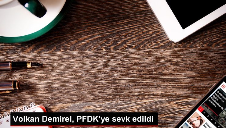 TFF, Volkan Demirel’i PFDK’ya sevk etti