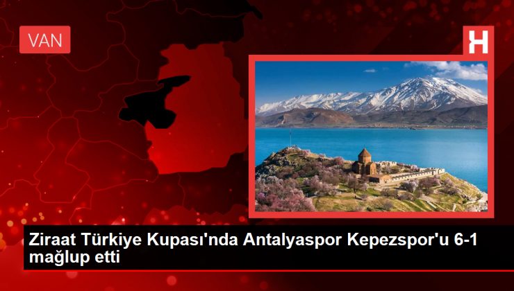 Ziraat Türkiye Kupası’nda Antalyaspor Kepezspor’u 6-1 mağlup etti