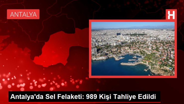 Antalya’da Sel Felaketi: 989 Kişi Tahliye Edildi