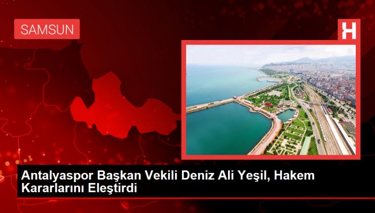 Antalyaspor Başkan Vekili Deniz Ali Yeşil, Hakem Kararlarını Eleştirdi