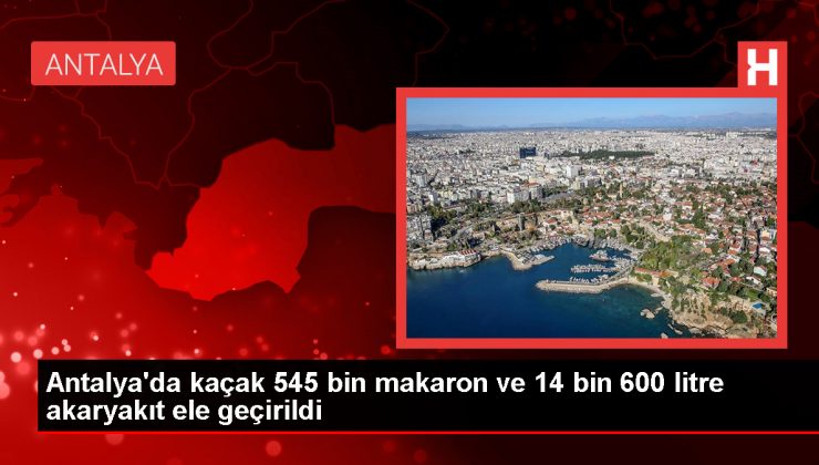 Antalya’da Kaçakçılık Operasyonunda 545 Bin Makaron ve 14 Bin 600 Litre Akaryakıt Ele Geçirildi