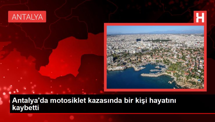 Antalya’da motosiklet kazasında bir kişi hayatını kaybetti