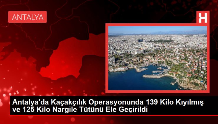 Antalya’da Kaçakçılık Operasyonunda 139 Kilo Kıyılmış ve 125 Kilo Nargile Tütünü Ele Geçirildi