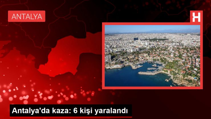 Antalya’da kaza: 6 kişi yaralandı