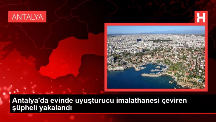 Antalya’da evinde uyuşturucu imalathanesi çeviren şüpheli yakalandı