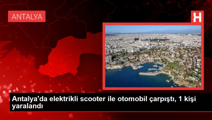 Antalya’da elektrikli scooter ile otomobil çarpıştı, 1 kişi yaralandı