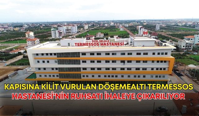 Kapısına kilit vurulan Döşemealtı Termessos Hastanesi'nin ruhsatı ihaleye çıkarılıyor