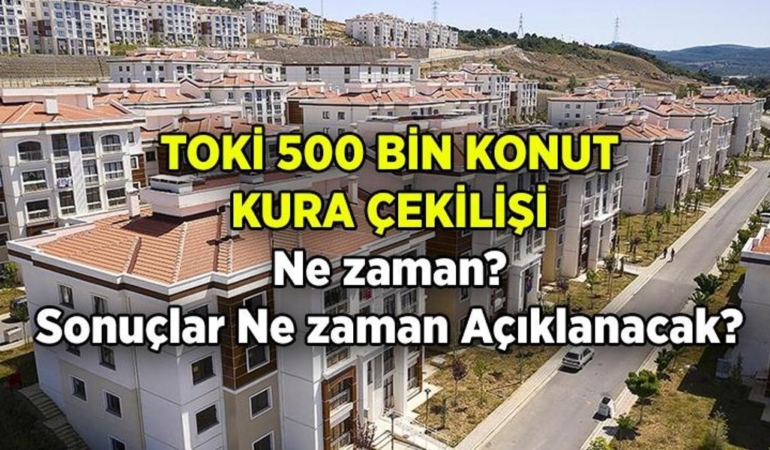 TOKİ 500 Bin Konut Projesi başvuru sonuçları ne zaman açıklanacak? Kura çekilişi hangi tarihte yapılacak?